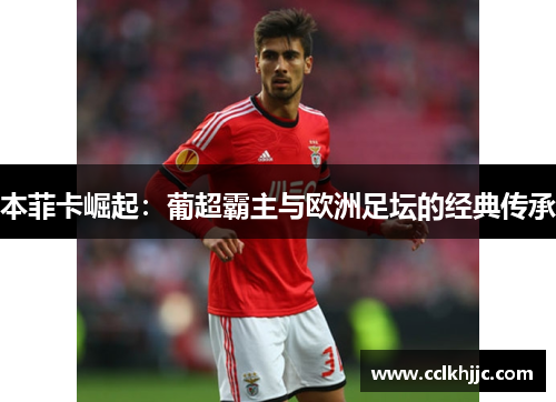 本菲卡崛起：葡超霸主与欧洲足坛的经典传承