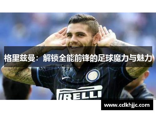 格里兹曼：解锁全能前锋的足球魔力与魅力