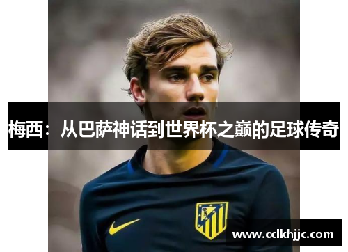 梅西：从巴萨神话到世界杯之巅的足球传奇