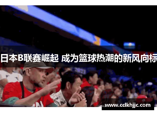 日本B联赛崛起 成为篮球热潮的新风向标