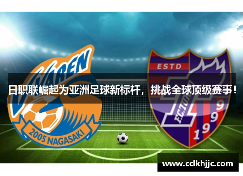 日职联崛起为亚洲足球新标杆，挑战全球顶级赛事！