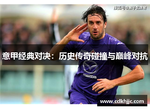 意甲经典对决：历史传奇碰撞与巅峰对抗