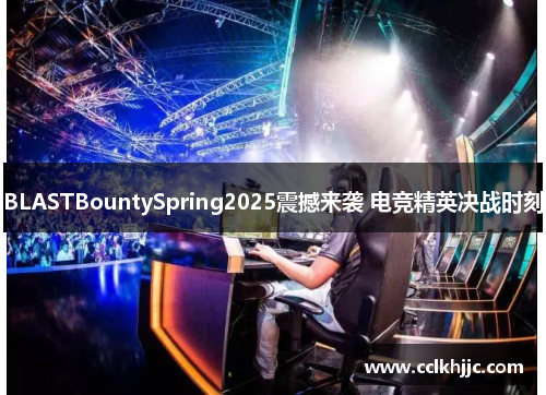 BLASTBountySpring2025震撼来袭 电竞精英决战时刻