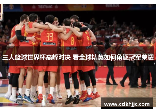 三人篮球世界杯巅峰对决 看全球精英如何角逐冠军荣耀