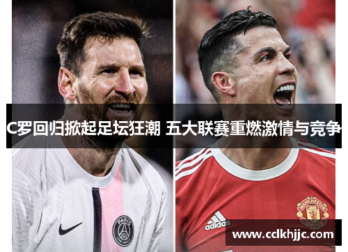 C罗回归掀起足坛狂潮 五大联赛重燃激情与竞争