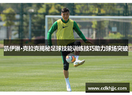 凯伊琳·克拉克揭秘足球技能训练技巧助力球场突破