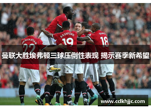 曼联大胜埃弗顿三球压倒性表现 揭示赛季新希望